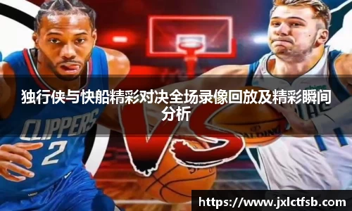 独行侠与快船精彩对决全场录像回放及精彩瞬间分析