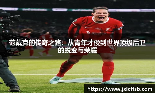 范戴克的传奇之路：从青年才俊到世界顶级后卫的蜕变与荣耀