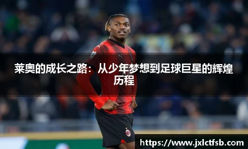 莱奥的成长之路：从少年梦想到足球巨星的辉煌历程