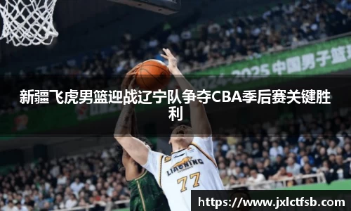 新疆飞虎男篮迎战辽宁队争夺CBA季后赛关键胜利