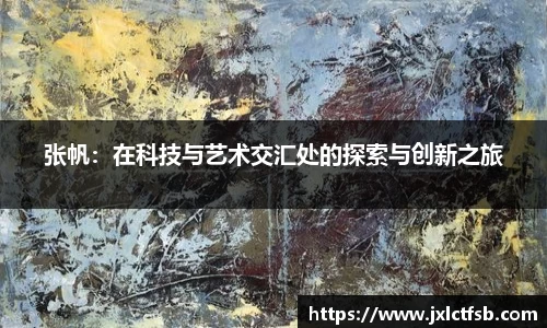 张帆：在科技与艺术交汇处的探索与创新之旅