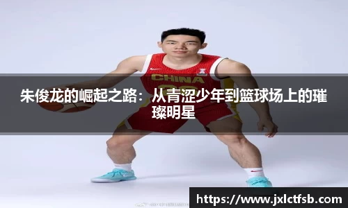 朱俊龙的崛起之路：从青涩少年到篮球场上的璀璨明星