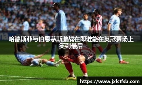 哈德斯菲与伯恩茅斯激战在即谁能在英冠赛场上笑到最后