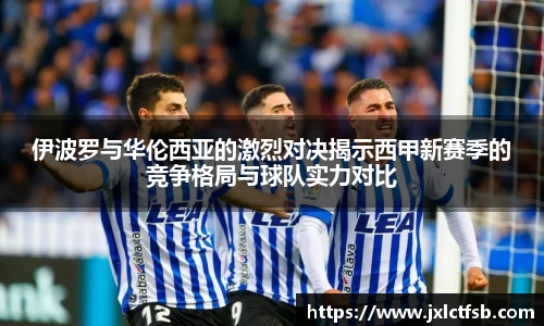 伊波罗与华伦西亚的激烈对决揭示西甲新赛季的竞争格局与球队实力对比