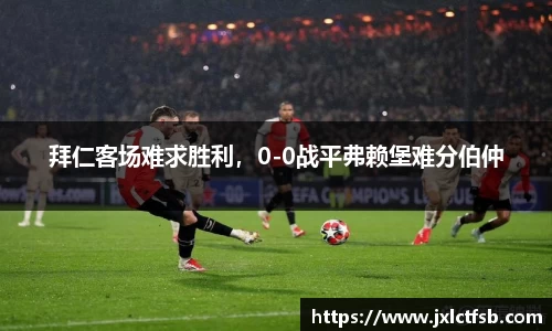 拜仁客场难求胜利，0-0战平弗赖堡难分伯仲