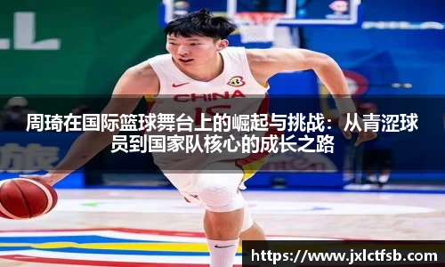 周琦在国际篮球舞台上的崛起与挑战：从青涩球员到国家队核心的成长之路