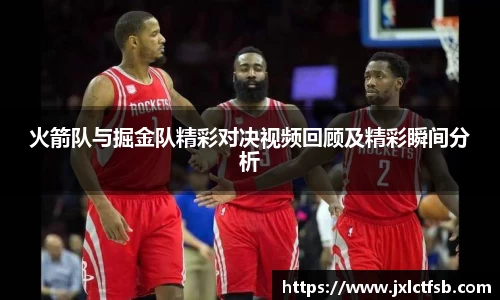 火箭队与掘金队精彩对决视频回顾及精彩瞬间分析