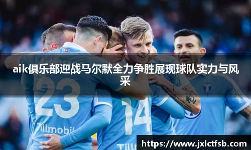 aik俱乐部迎战马尔默全力争胜展现球队实力与风采