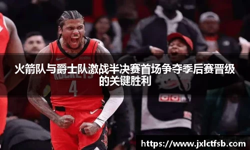 火箭队与爵士队激战半决赛首场争夺季后赛晋级的关键胜利