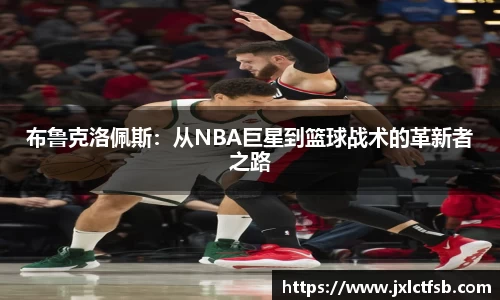 布鲁克洛佩斯：从NBA巨星到篮球战术的革新者之路