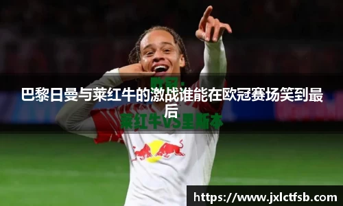 巴黎日曼与莱红牛的激战谁能在欧冠赛场笑到最后