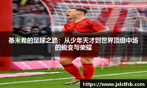 基米希的足球之路：从少年天才到世界顶级中场的蜕变与荣耀
