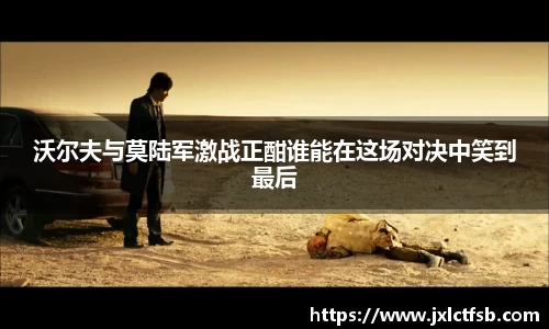 沃尔夫与莫陆军激战正酣谁能在这场对决中笑到最后
