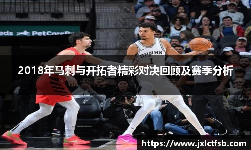 2018年马刺与开拓者精彩对决回顾及赛季分析