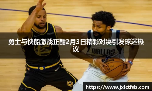勇士与快船激战正酣2月3日精彩对决引发球迷热议