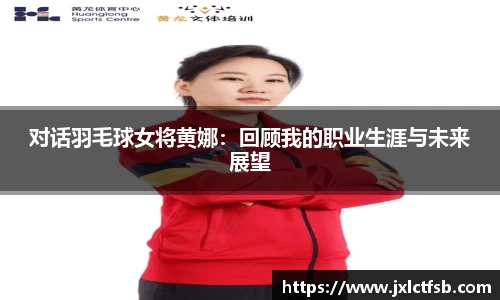 对话羽毛球女将黄娜：回顾我的职业生涯与未来展望