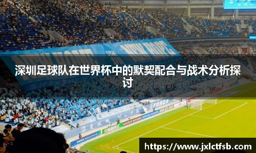 深圳足球队在世界杯中的默契配合与战术分析探讨