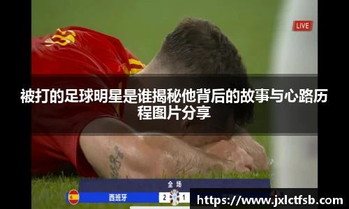 被打的足球明星是谁揭秘他背后的故事与心路历程图片分享