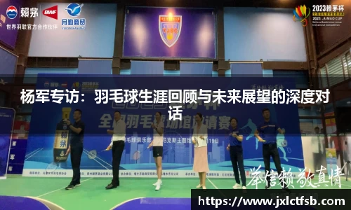 杨军专访：羽毛球生涯回顾与未来展望的深度对话