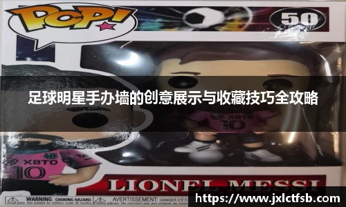 足球明星手办墙的创意展示与收藏技巧全攻略